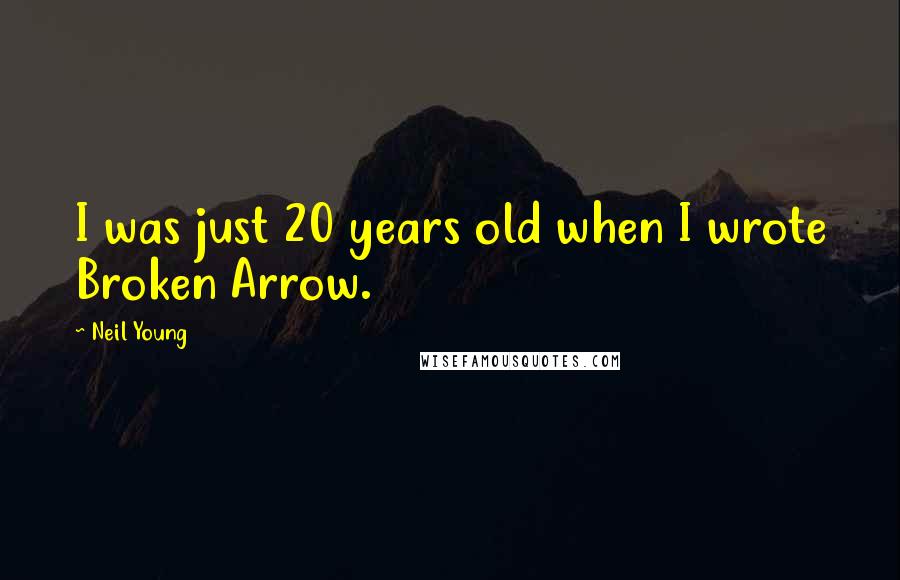 Neil Young Quotes: I was just 20 years old when I wrote Broken Arrow.