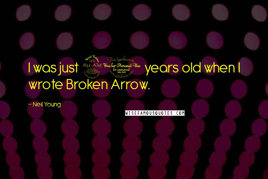 Neil Young Quotes: I was just 20 years old when I wrote Broken Arrow.