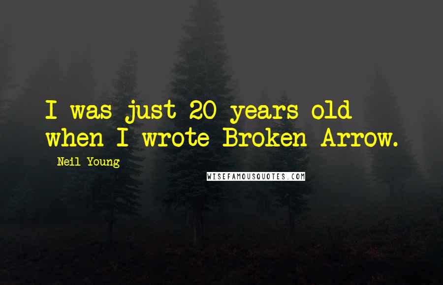 Neil Young Quotes: I was just 20 years old when I wrote Broken Arrow.