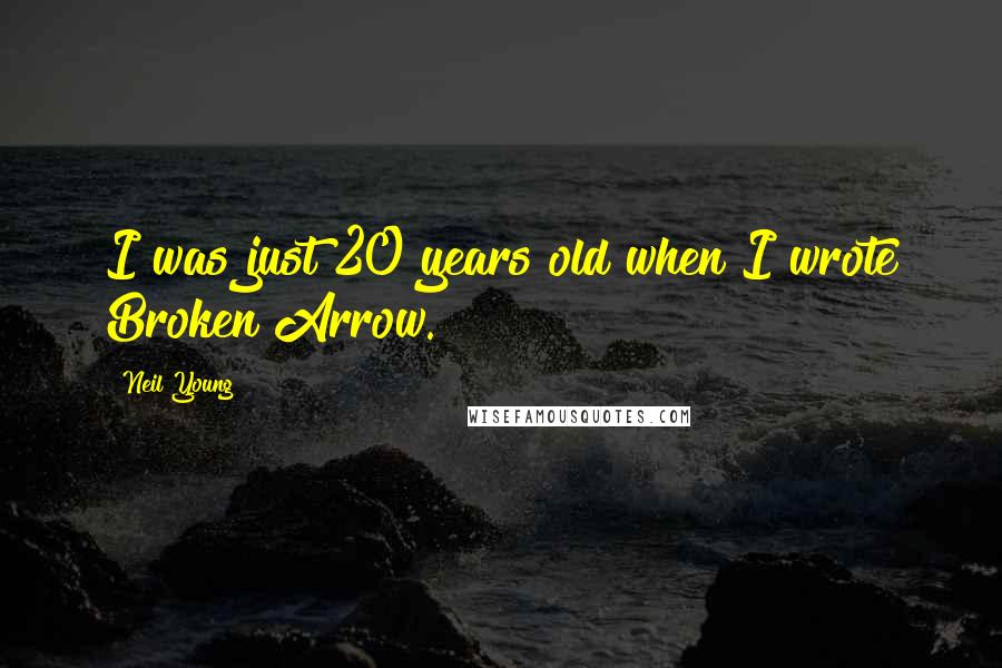 Neil Young Quotes: I was just 20 years old when I wrote Broken Arrow.