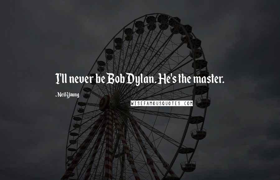 Neil Young Quotes: I'll never be Bob Dylan. He's the master.