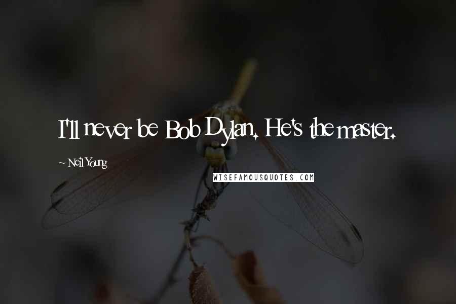 Neil Young Quotes: I'll never be Bob Dylan. He's the master.