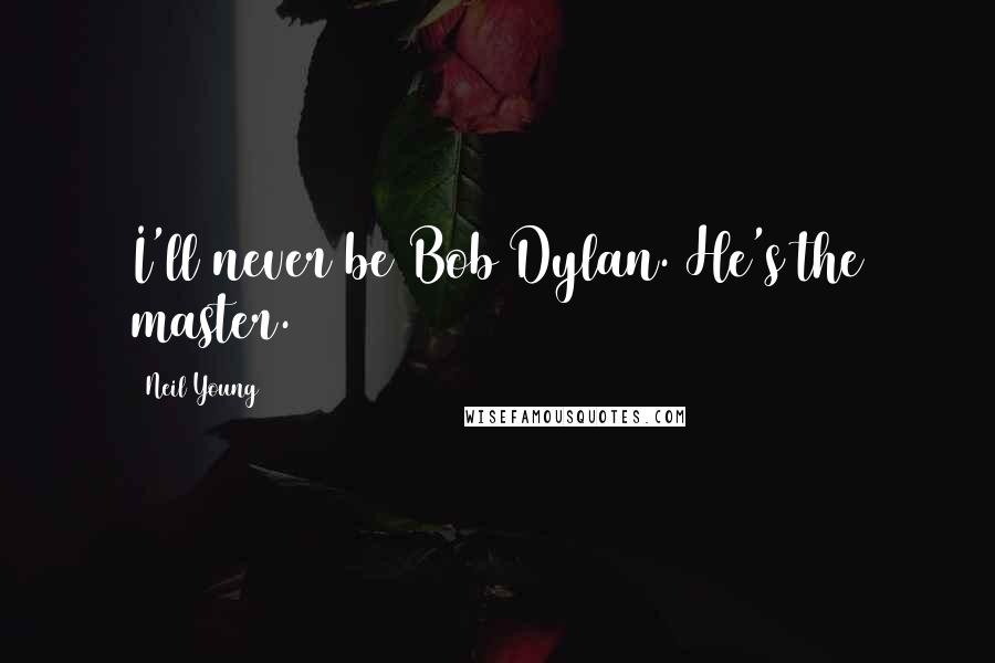 Neil Young Quotes: I'll never be Bob Dylan. He's the master.