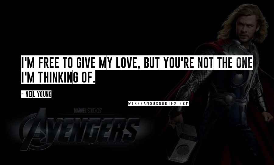 Neil Young Quotes: I'm free to give my love, but you're not the one I'm thinking of.