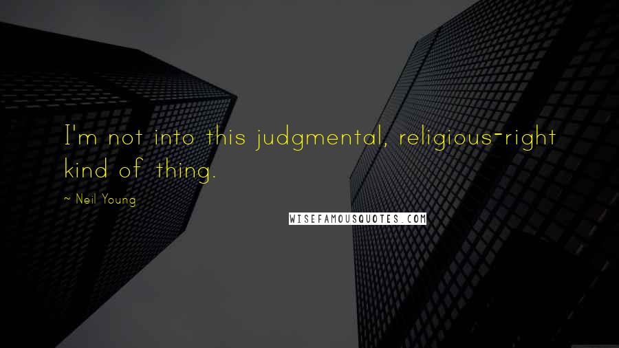 Neil Young Quotes: I'm not into this judgmental, religious-right kind of thing.