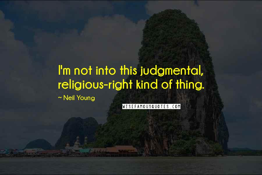 Neil Young Quotes: I'm not into this judgmental, religious-right kind of thing.