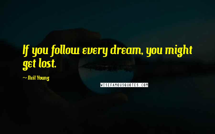 Neil Young Quotes: If you follow every dream, you might get lost.