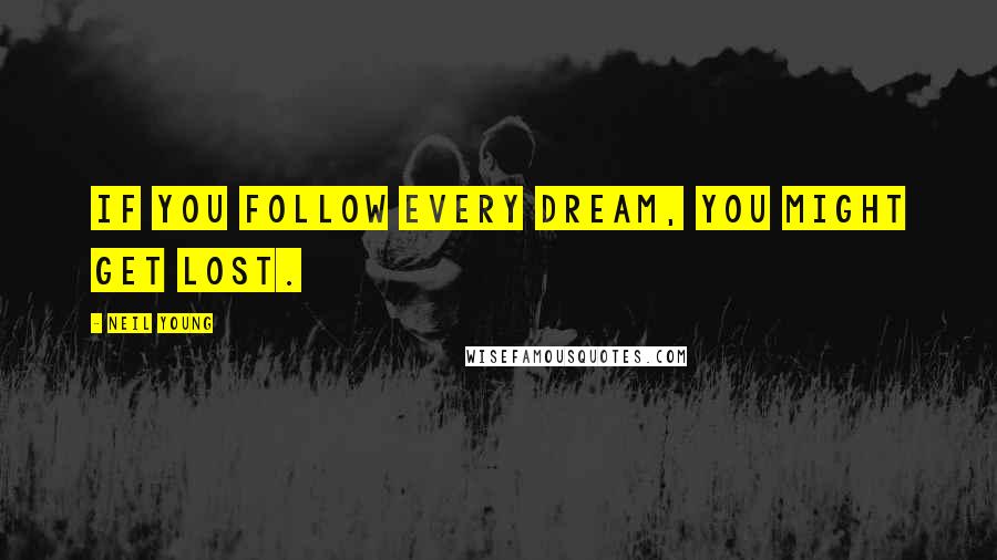 Neil Young Quotes: If you follow every dream, you might get lost.