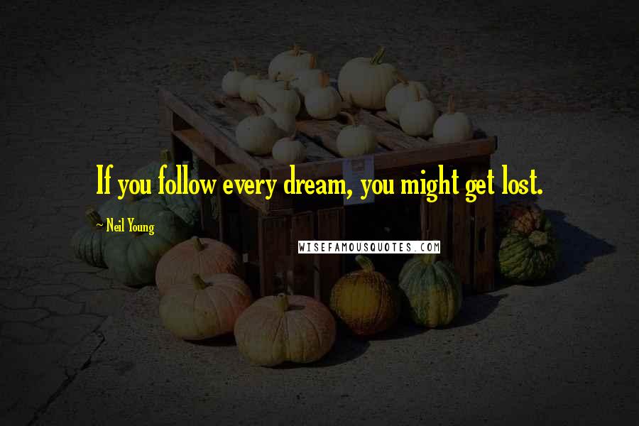 Neil Young Quotes: If you follow every dream, you might get lost.