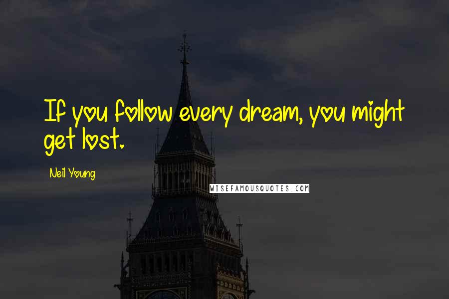 Neil Young Quotes: If you follow every dream, you might get lost.