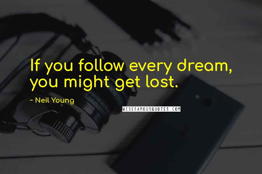 Neil Young Quotes: If you follow every dream, you might get lost.