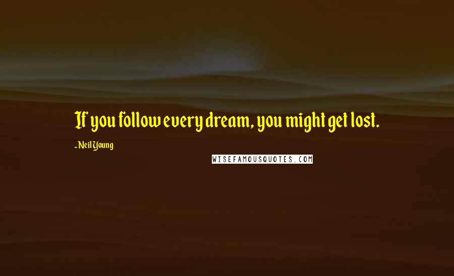 Neil Young Quotes: If you follow every dream, you might get lost.