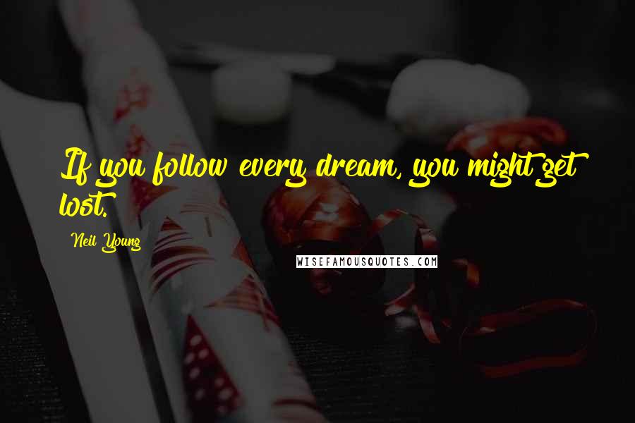 Neil Young Quotes: If you follow every dream, you might get lost.