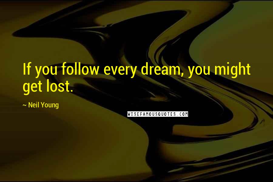 Neil Young Quotes: If you follow every dream, you might get lost.