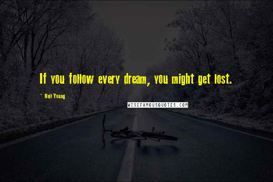 Neil Young Quotes: If you follow every dream, you might get lost.