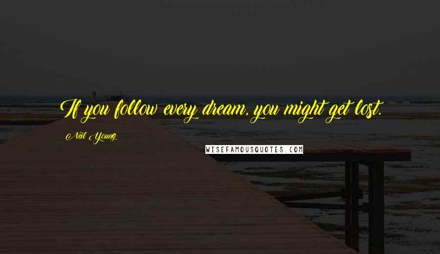 Neil Young Quotes: If you follow every dream, you might get lost.
