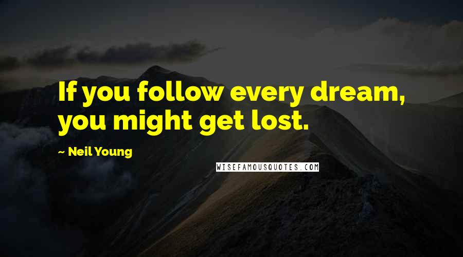 Neil Young Quotes: If you follow every dream, you might get lost.