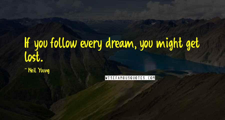 Neil Young Quotes: If you follow every dream, you might get lost.