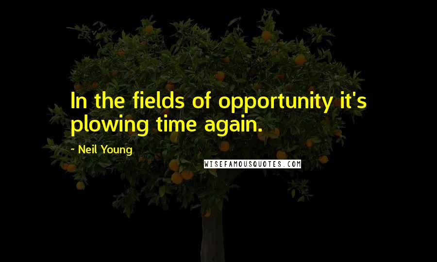Neil Young Quotes: In the fields of opportunity it's plowing time again.