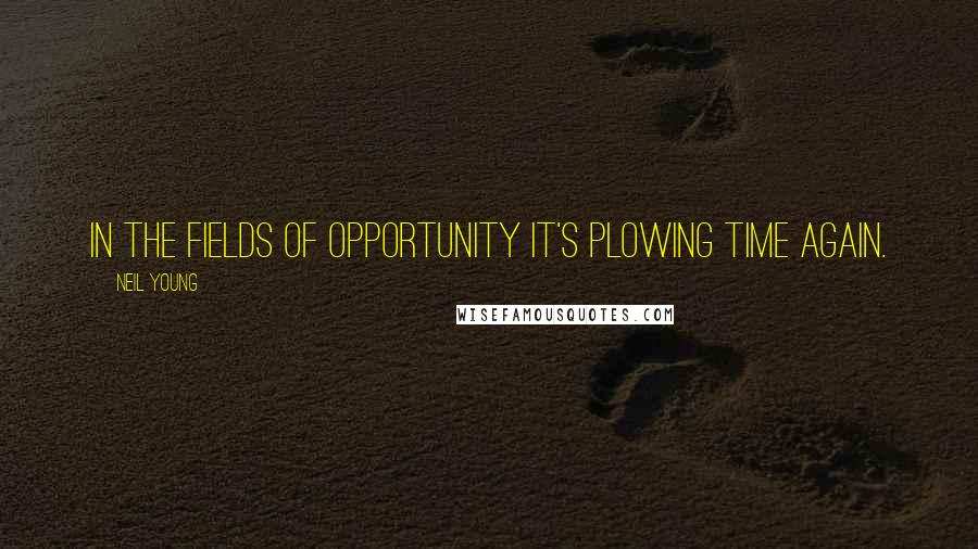 Neil Young Quotes: In the fields of opportunity it's plowing time again.