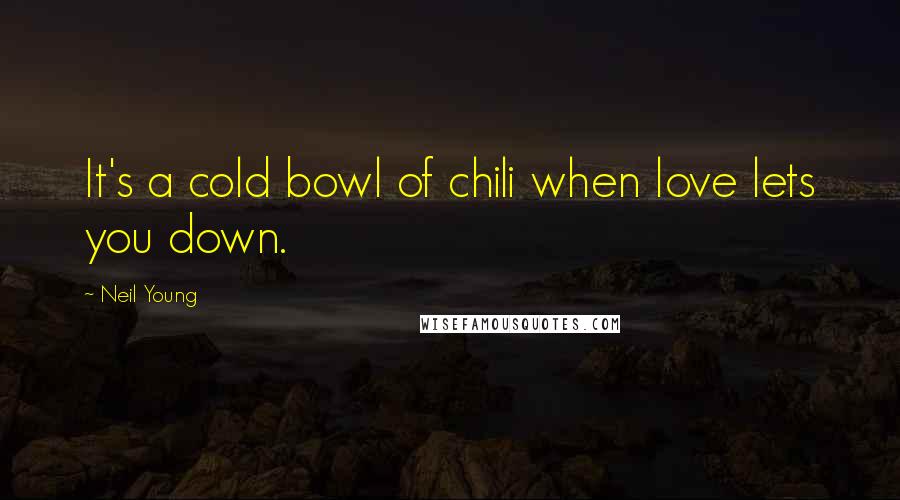 Neil Young Quotes: It's a cold bowl of chili when love lets you down.