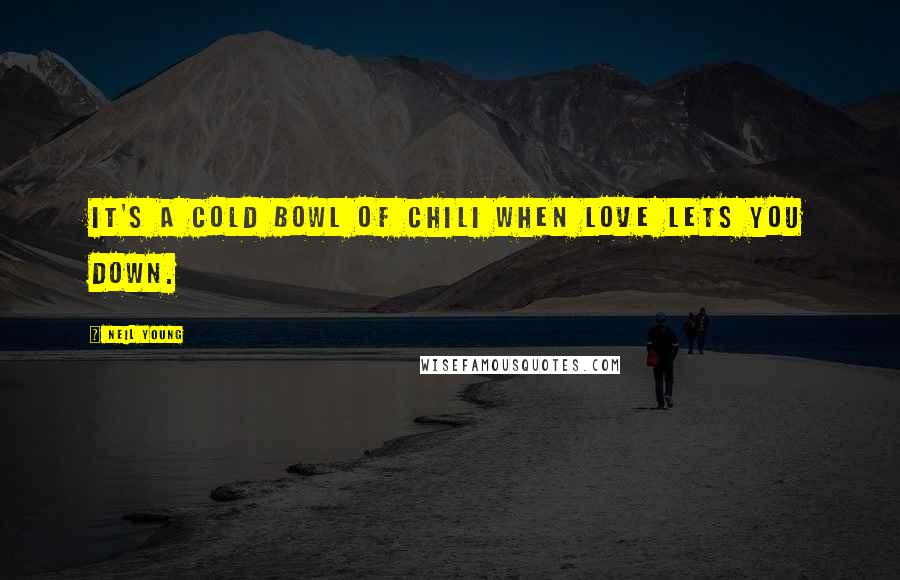 Neil Young Quotes: It's a cold bowl of chili when love lets you down.