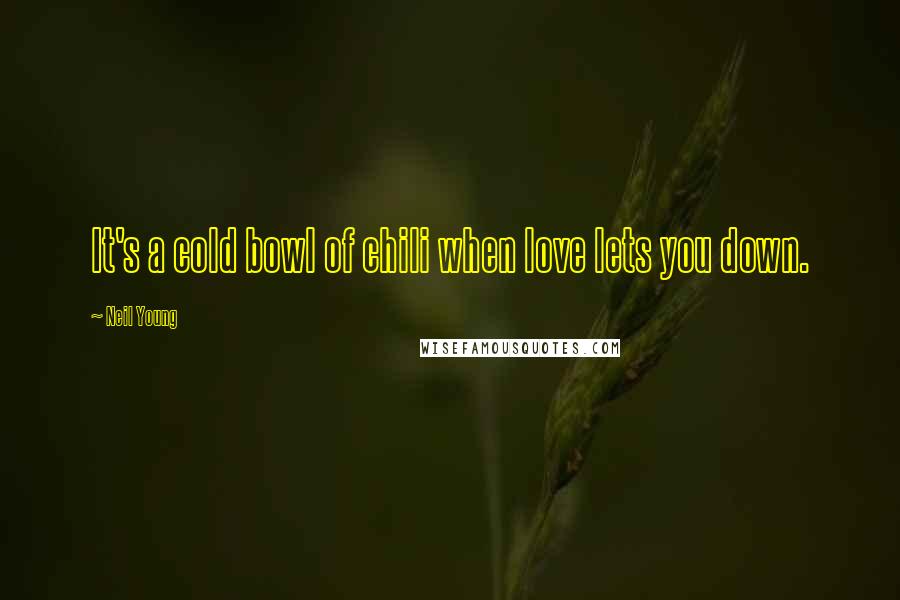 Neil Young Quotes: It's a cold bowl of chili when love lets you down.