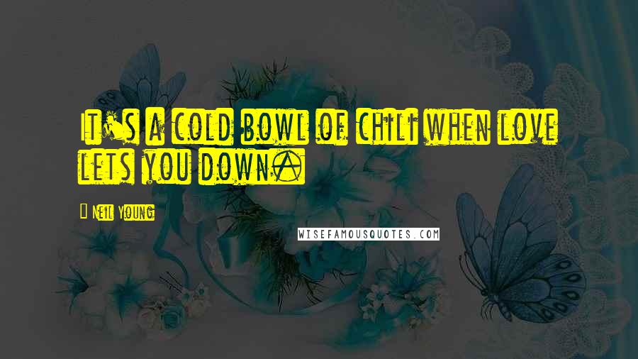 Neil Young Quotes: It's a cold bowl of chili when love lets you down.