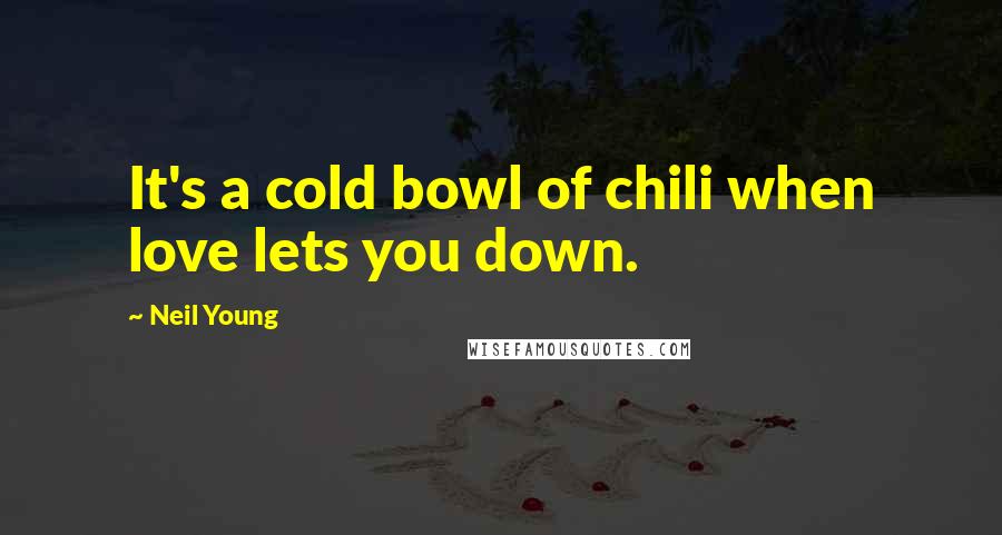 Neil Young Quotes: It's a cold bowl of chili when love lets you down.