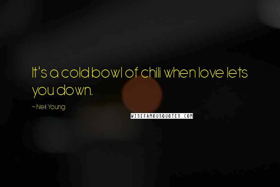 Neil Young Quotes: It's a cold bowl of chili when love lets you down.