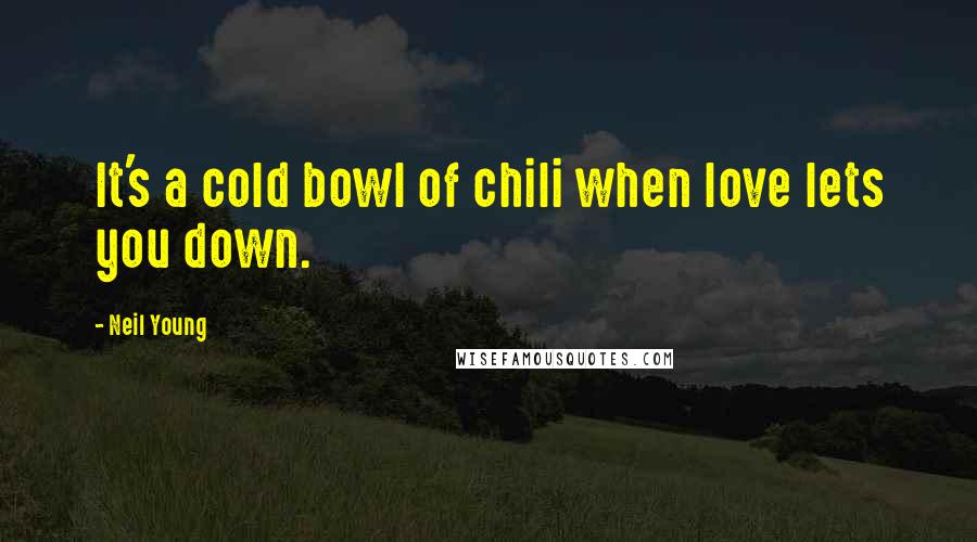 Neil Young Quotes: It's a cold bowl of chili when love lets you down.