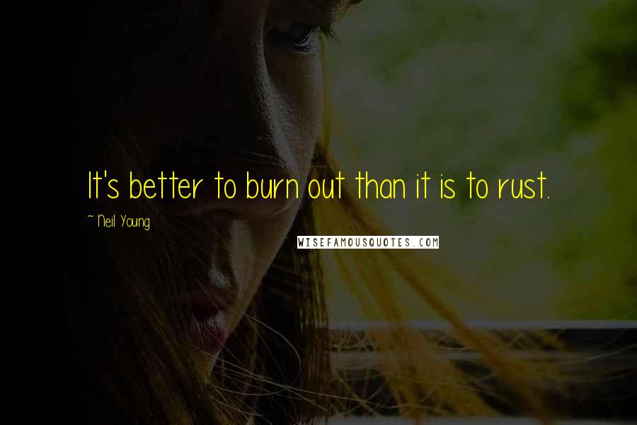 Neil Young Quotes: It's better to burn out than it is to rust.