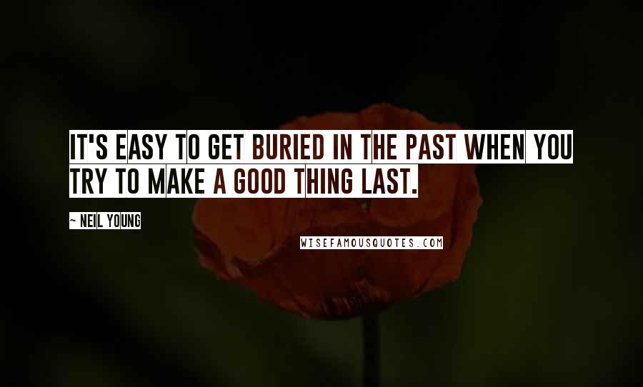 Neil Young Quotes: It's easy to get buried in the past when you try to make a good thing last.