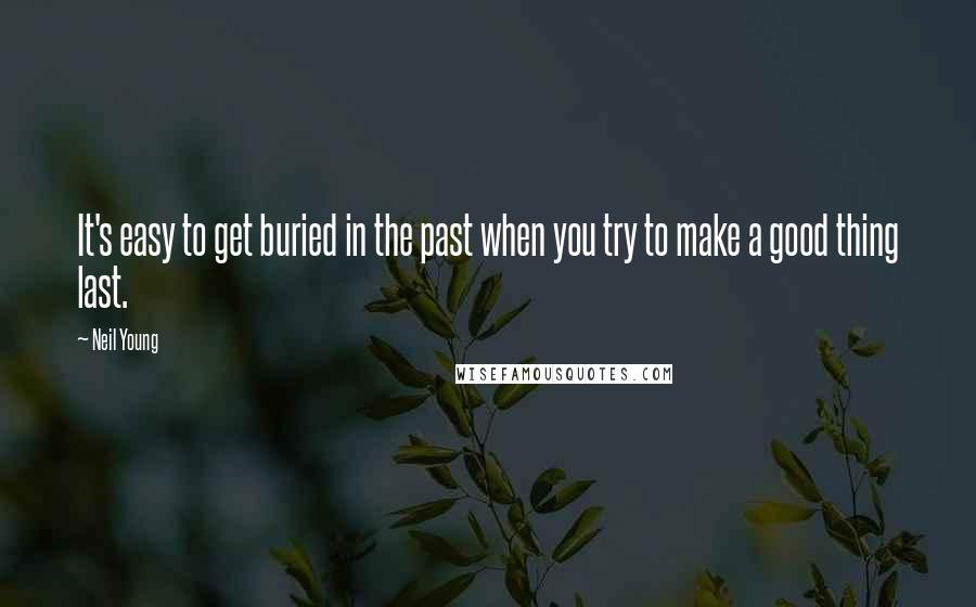 Neil Young Quotes: It's easy to get buried in the past when you try to make a good thing last.