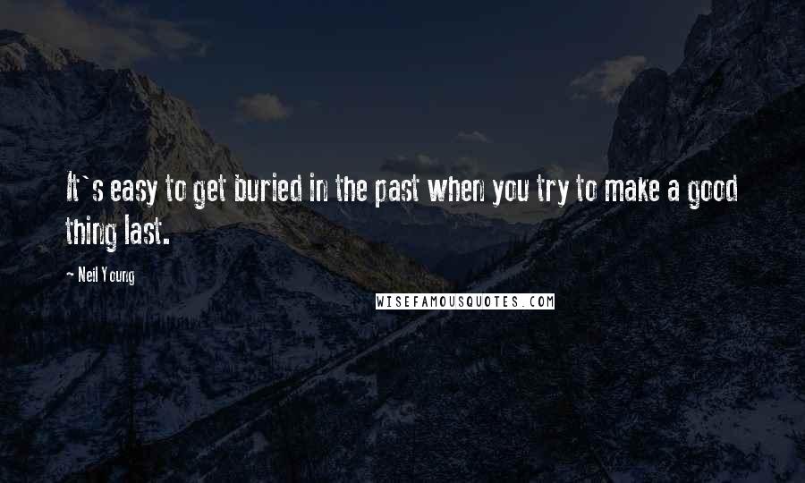 Neil Young Quotes: It's easy to get buried in the past when you try to make a good thing last.