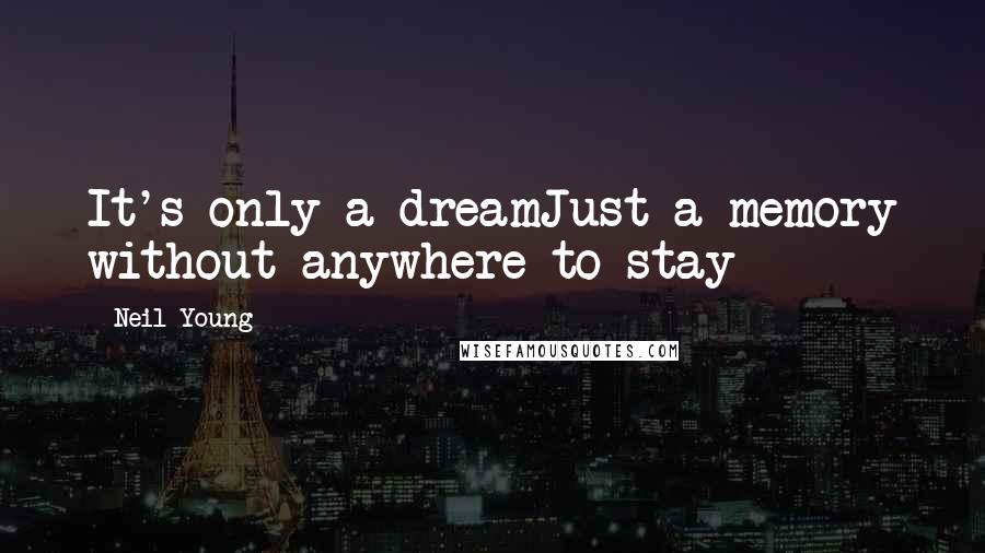 Neil Young Quotes: It's only a dreamJust a memory without anywhere to stay