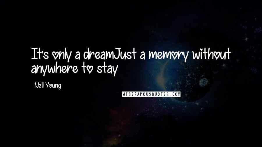 Neil Young Quotes: It's only a dreamJust a memory without anywhere to stay