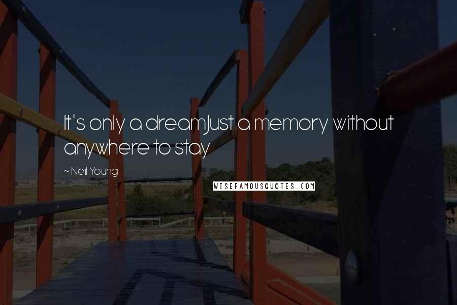 Neil Young Quotes: It's only a dreamJust a memory without anywhere to stay