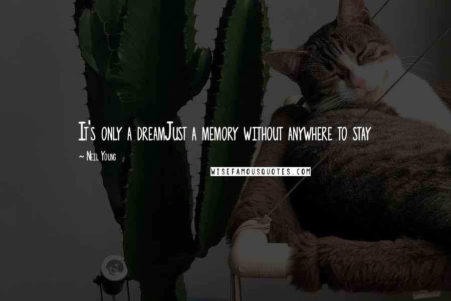 Neil Young Quotes: It's only a dreamJust a memory without anywhere to stay