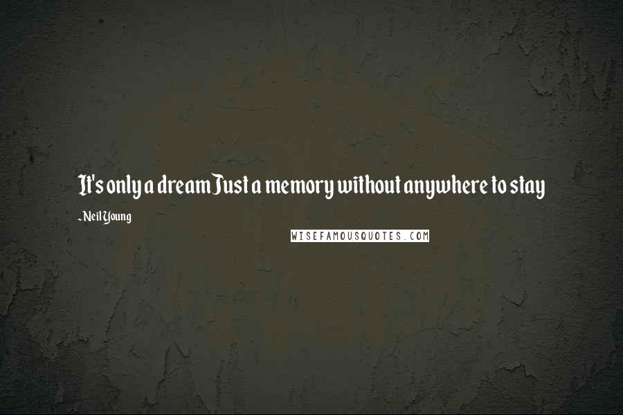 Neil Young Quotes: It's only a dreamJust a memory without anywhere to stay