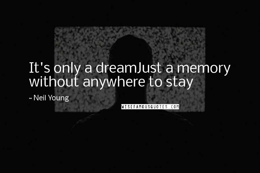 Neil Young Quotes: It's only a dreamJust a memory without anywhere to stay