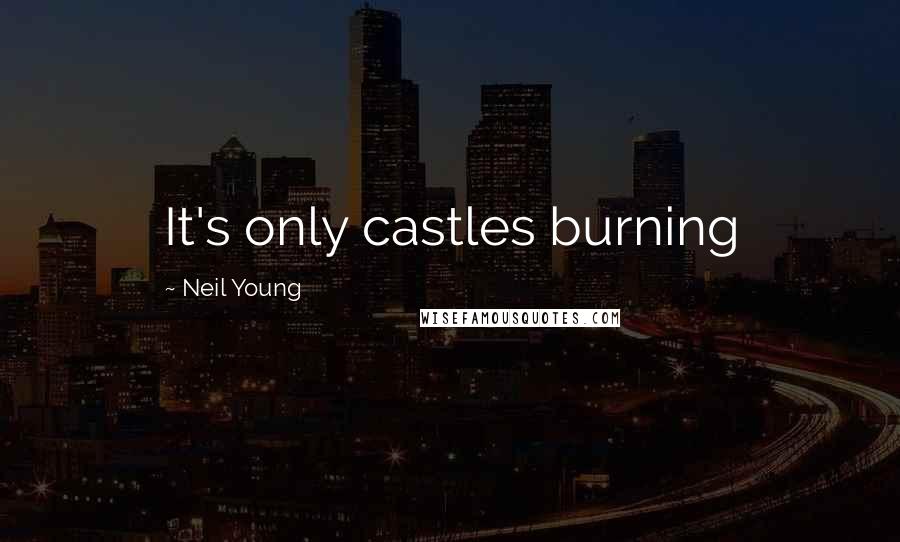 Neil Young Quotes: It's only castles burning