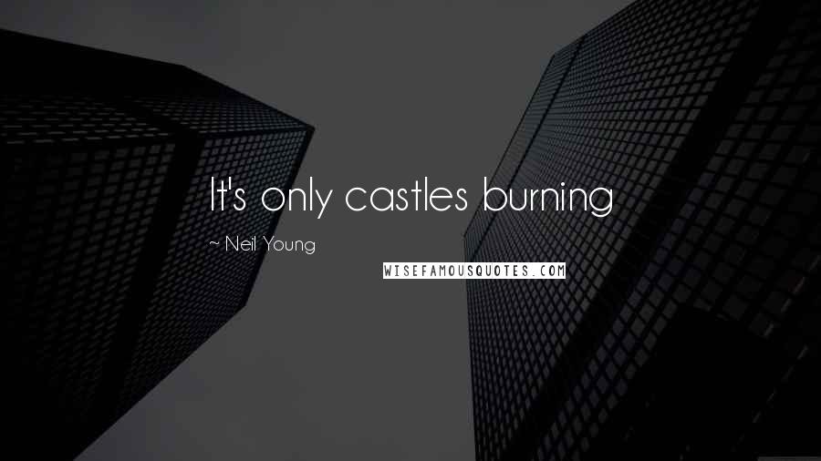 Neil Young Quotes: It's only castles burning