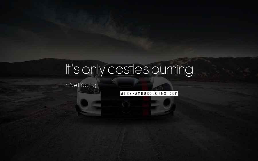 Neil Young Quotes: It's only castles burning
