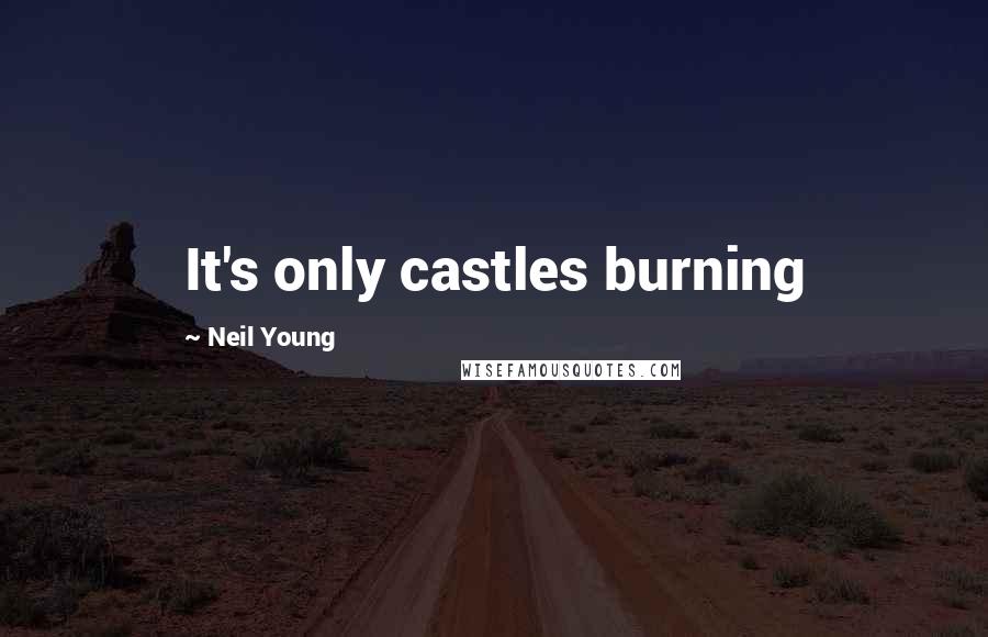 Neil Young Quotes: It's only castles burning