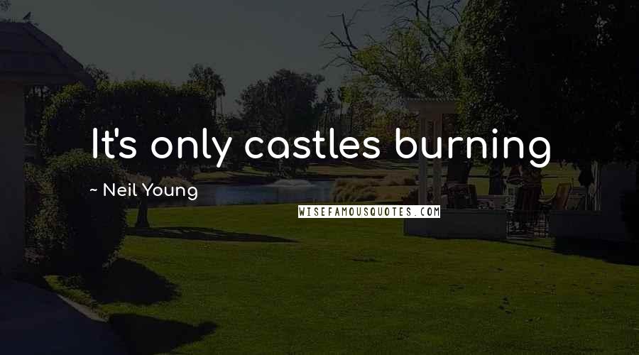 Neil Young Quotes: It's only castles burning