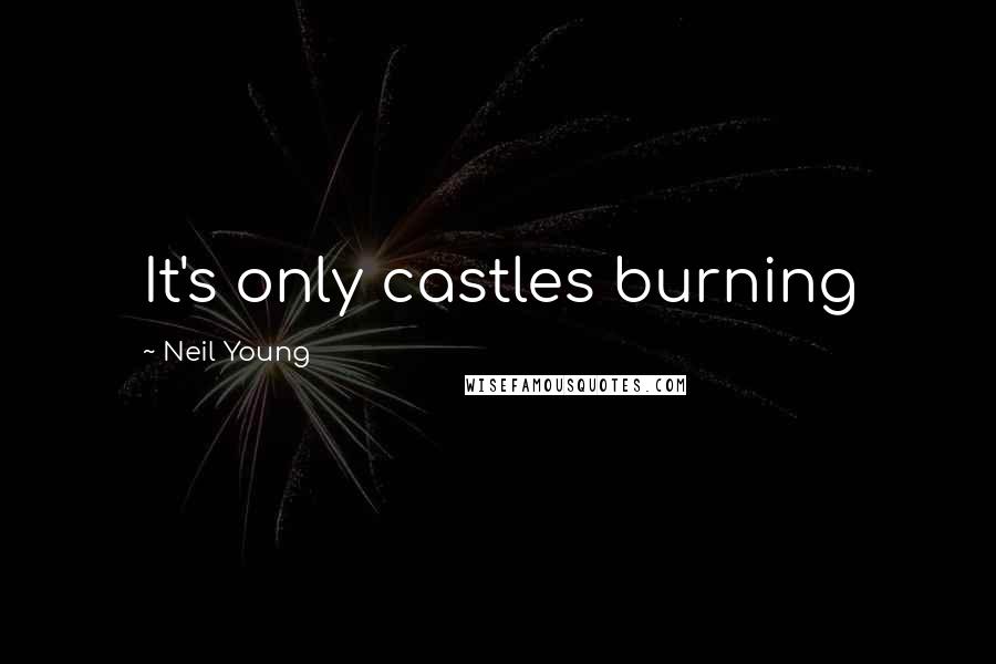 Neil Young Quotes: It's only castles burning