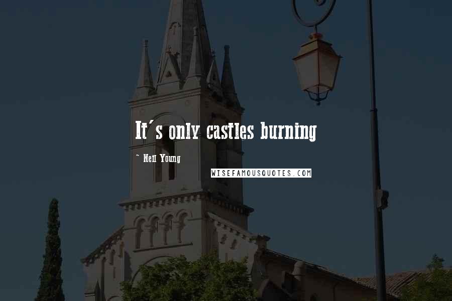 Neil Young Quotes: It's only castles burning