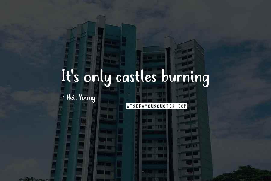 Neil Young Quotes: It's only castles burning