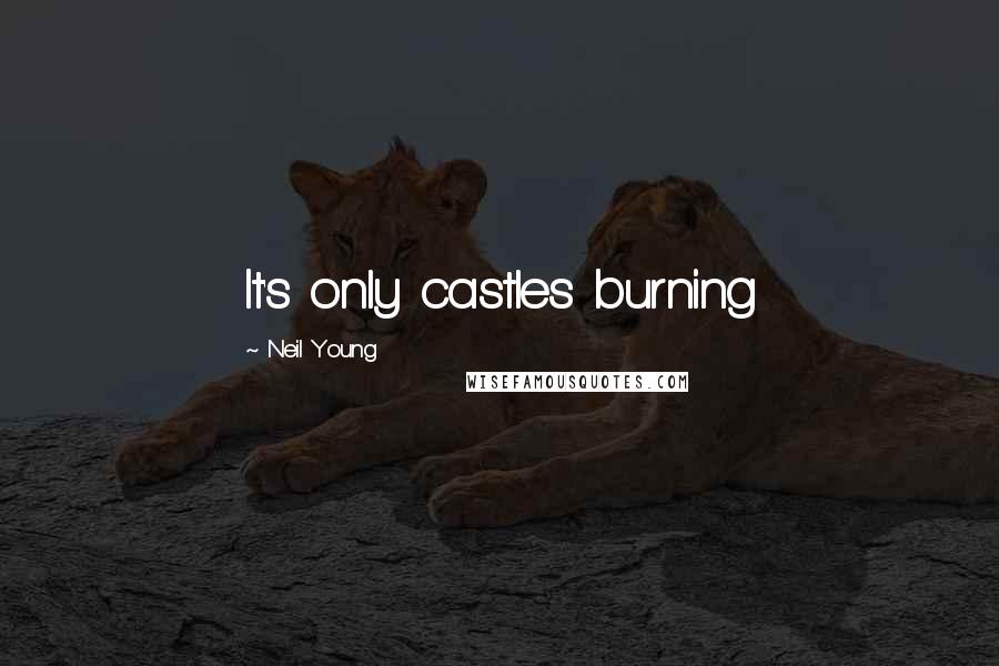 Neil Young Quotes: It's only castles burning